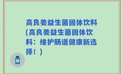 高良姜益生菌固体饮料(高良姜益生菌固体饮料：维护肠道健康新选择！)