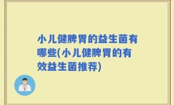 小儿健脾胃的益生菌有哪些(小儿健脾胃的有效益生菌推荐)