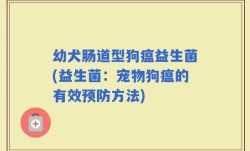 幼犬肠道型狗瘟益生菌(益生菌：宠物狗瘟的有效预防方法)