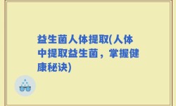 益生菌人体提取(人体中提取益生菌，掌握健康秘诀)