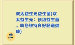 双太益生元益生菌(双太益生元：顶级益生菌，助您维持良好肠道健康)