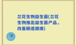 兰花生物益生菌(兰花生物推出益生菌产品，改善肠道健康)