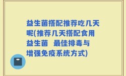 益生菌搭配推荐吃几天呢(推荐几天搭配食用益生菌  最佳排毒与增强免疫系统方式)