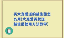 买大宠爱送的益生菌怎么用(大宠爱买就送，益生菌使用方法教学)