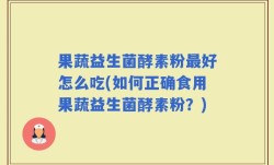 果蔬益生菌酵素粉最好怎么吃(如何正确食用果蔬益生菌酵素粉？)