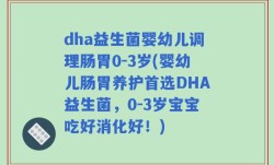dha益生菌婴幼儿调理肠胃0-3岁(婴幼儿肠胃养护首选DHA益生菌，0-3岁宝宝吃好消化好！)