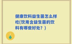 健康饮料益生菌怎么样吃(饮用含益生菌的饮料有哪些好处？)