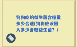 狗狗吃的益生菌含糖量多少合适(狗狗应该摄入多少含糖益生菌？)