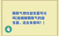 肠胀气想吃益生菌可以吗(能缓解肠胀气的益生菌，适合食用吗？)