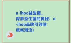 u-ihoo益生菌_探索益生菌的奥秘：u-ihoo品牌引领健康新潮流)