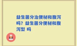 益生菌分治便秘和腹泻吗？益生菌分便秘和腹泻型 吗
