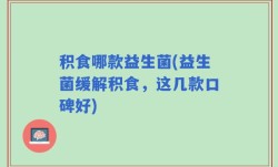 积食哪款益生菌(益生菌缓解积食，这几款口碑好)