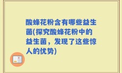 酸蜂花粉含有哪些益生菌(探究酸蜂花粉中的益生菌，发现了这些惊人的优势)