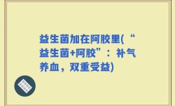 益生菌加在阿胶里(“益生菌+阿胶”：补气养血，双重受益)