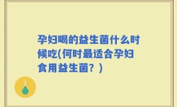 孕妇喝的益生菌什么时候吃(何时最适合孕妇食用益生菌？)