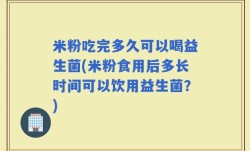 米粉吃完多久可以喝益生菌(米粉食用后多长时间可以饮用益生菌？)