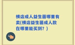 横店成人益生菌哪里有卖(横店益生菌成人款在哪里能买到？)