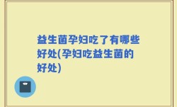 益生菌孕妇吃了有哪些好处(孕妇吃益生菌的好处)