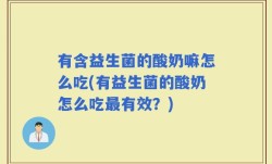 有含益生菌的酸奶嘛怎么吃(有益生菌的酸奶怎么吃最有效？)