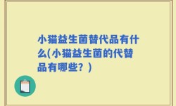 小猫益生菌替代品有什么(小猫益生菌的代替品有哪些？)