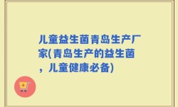 儿童益生菌青岛生产厂家(青岛生产的益生菌，儿童健康必备)