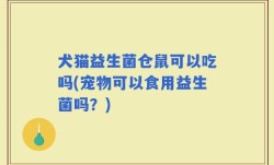 犬猫益生菌仓鼠可以吃吗(宠物可以食用益生菌吗？)