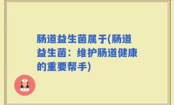肠道益生菌属于(肠道益生菌：维护肠道健康的重要帮手)