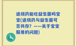 退烧药能吃益生菌吗宝宝(退烧药与益生菌可否共存？——关于宝宝服用的问题)