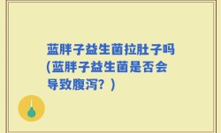 蓝胖子益生菌拉肚子吗(蓝胖子益生菌是否会导致腹泻？)