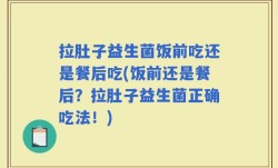 拉肚子益生菌饭前吃还是餐后吃(饭前还是餐后？拉肚子益生菌正确吃法！)