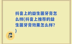 抖音上的益生菌牙膏怎么样(抖音上推荐的益生菌牙膏效果怎么样？)