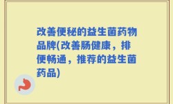 改善便秘的益生菌药物品牌(改善肠健康，排便畅通，推荐的益生菌药品)
