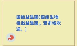 国能益生菌(国能生物推出益生菌，受市场欢迎。)