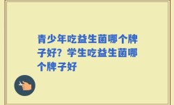 青少年吃益生菌哪个牌子好？学生吃益生菌哪个牌子好