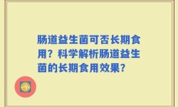 肠道益生菌可否长期食用？科学解析肠道益生菌的长期食用效果？