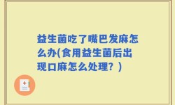 益生菌吃了嘴巴发麻怎么办(食用益生菌后出现口麻怎么处理？)