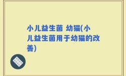 小儿益生菌 幼猫(小儿益生菌用于幼猫的改善)