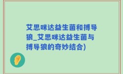 艾思咪达益生菌和搏导狼_艾思咪达益生菌与搏导狼的奇妙结合)