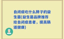自闭症吃什么牌子的益生菌(益生菌品牌推荐给自闭症患者，提高肠道健康)