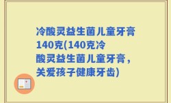 冷酸灵益生菌儿童牙膏140克(140克冷酸灵益生菌儿童牙膏，关爱孩子健康牙齿)