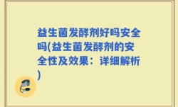 益生菌发酵剂好吗安全吗(益生菌发酵剂的安全性及效果：详细解析)