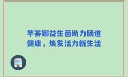 芊荟娜益生菌助力肠道健康，焕发活力新生活