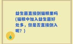 益生菌直接倒猫粮里吗(猫粮中加入益生菌好处多，但是否直接倒入呢？)
