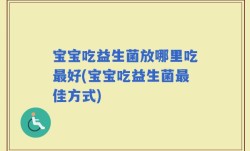 宝宝吃益生菌放哪里吃最好(宝宝吃益生菌最佳方式)