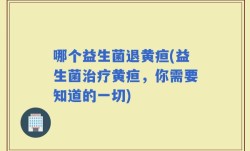 哪个益生菌退黄疸(益生菌治疗黄疸，你需要知道的一切)