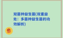 双菌种益生菌(双重益处：多菌种益生菌的功效解析)