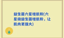 益生菌六星增肌粉(六星级益生菌增肌粉，让肌肉更强大)