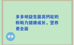 多多呗益生菌高钙驼奶粉助力健康成长，营养更全面