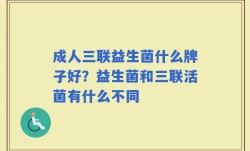 成人三联益生菌什么牌子好？益生菌和三联活菌有什么不同