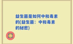 益生菌是如何中和毒素的(益生菌：中和毒素的秘密)